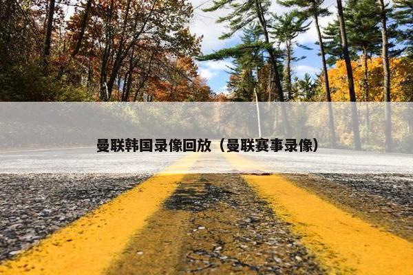 曼联韩国录像回放（曼联赛事录像）