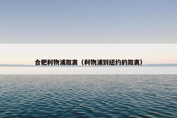 合肥利物浦距离（利物浦到纽约的距离）