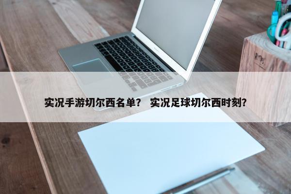 实况手游切尔西名单？ 实况足球切尔西时刻？