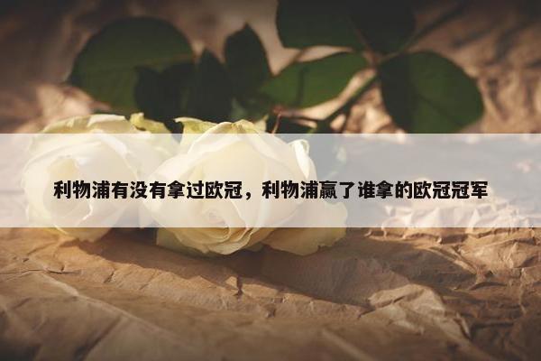 利物浦有没有拿过欧冠，利物浦赢了谁拿的欧冠冠军