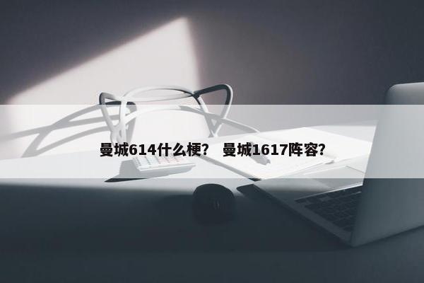 曼城614什么梗？ 曼城1617阵容？