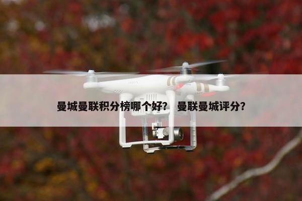 曼城曼联积分榜哪个好？ 曼联曼城评分？