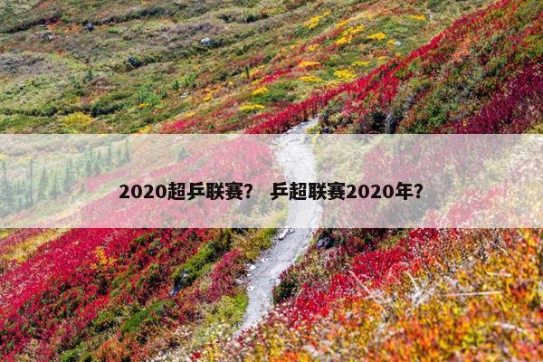 2020超乒联赛？ 乒超联赛2020年？