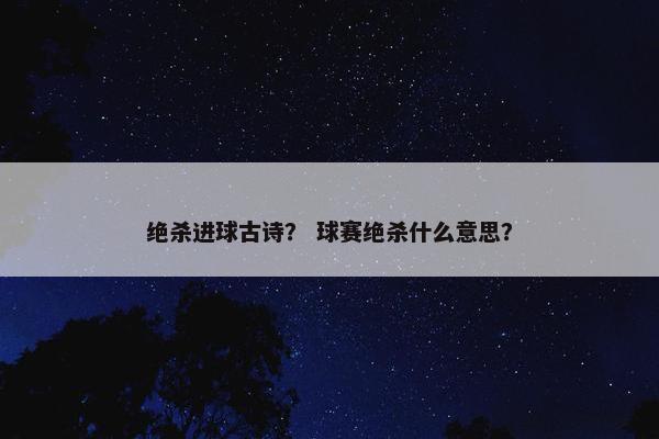 绝杀进球古诗？ 球赛绝杀什么意思？