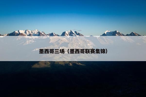 墨西哥三场（墨西哥联赛集锦）
