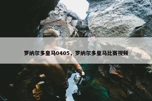 罗纳尔多皇马0405，罗纳尔多皇马比赛视频
