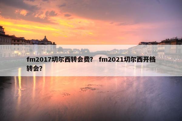 fm2017切尔西转会费？ fm2021切尔西开档转会？