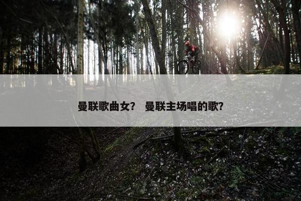 曼联歌曲女？ 曼联主场唱的歌？