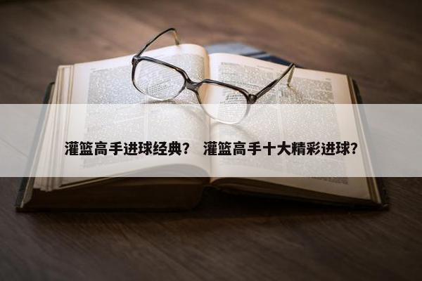 灌篮高手进球经典？ 灌篮高手十大精彩进球？
