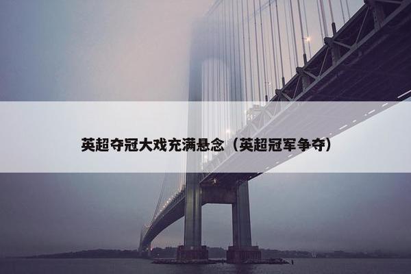 英超夺冠大戏充满悬念（英超冠军争夺）