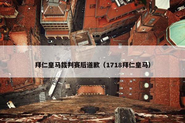 拜仁皇马裁判赛后道歉（1718拜仁皇马）