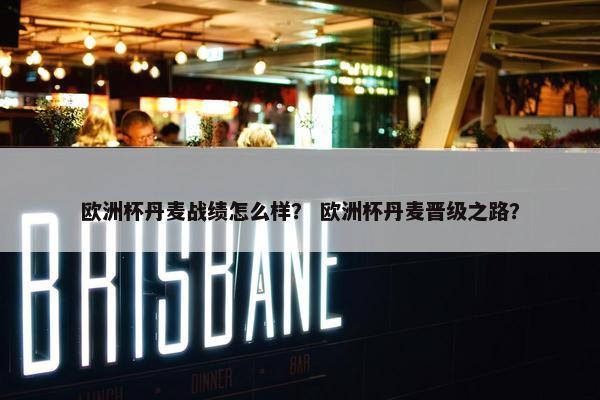 欧洲杯丹麦战绩怎么样？ 欧洲杯丹麦晋级之路？