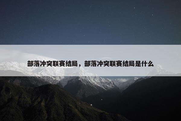 部落冲突联赛结局，部落冲突联赛结局是什么