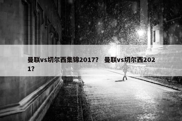 曼联vs切尔西集锦2017？ 曼联vs切尔西2021？
