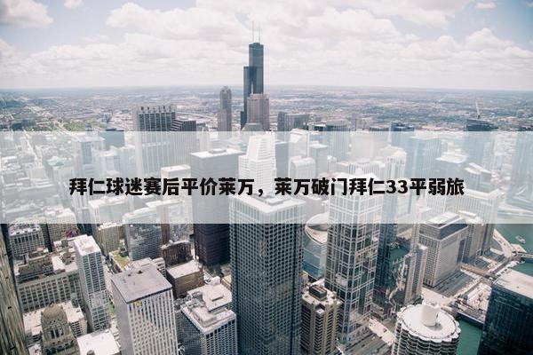 拜仁球迷赛后平价莱万，莱万破门拜仁33平弱旅