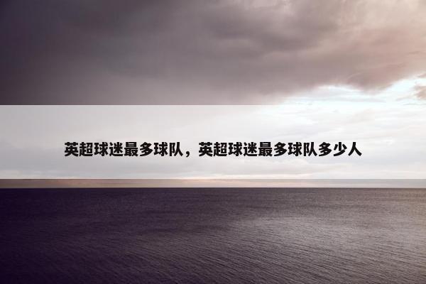 英超球迷最多球队，英超球迷最多球队多少人