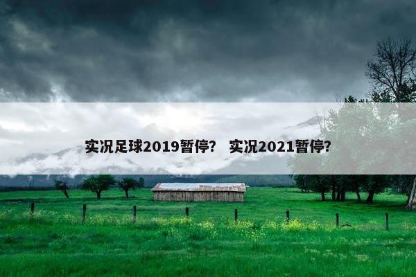 实况足球2019暂停？ 实况2021暂停？