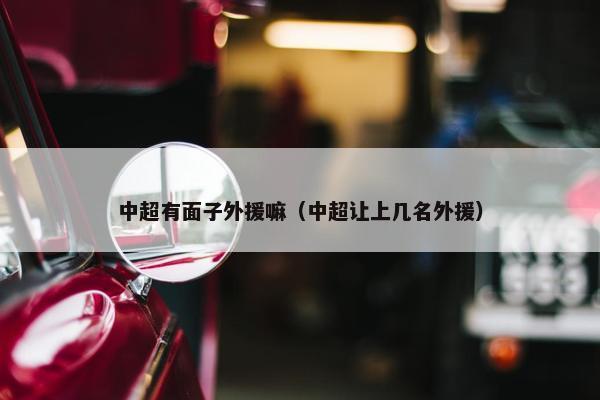 中超有面子外援嘛（中超让上几名外援）