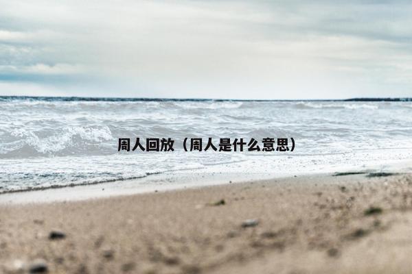 周人回放（周人是什么意思）
