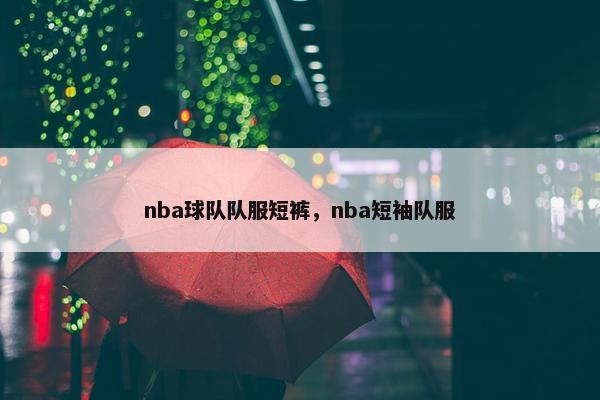 nba球队队服短裤，nba短袖队服