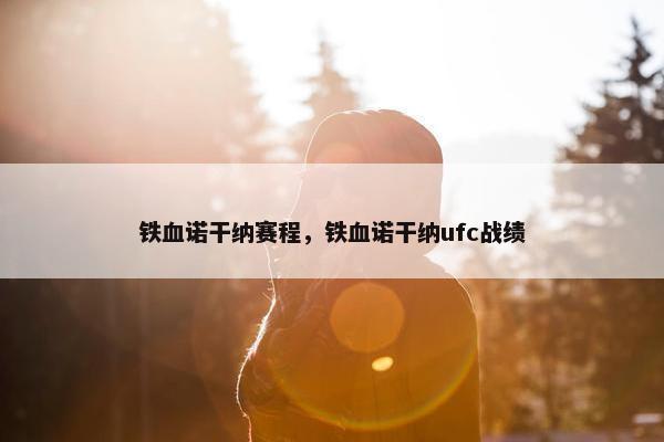 铁血诺干纳赛程，铁血诺干纳ufc战绩