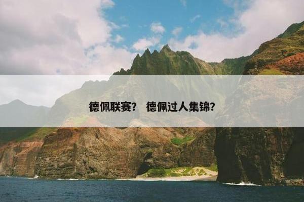 德佩联赛？ 德佩过人集锦？