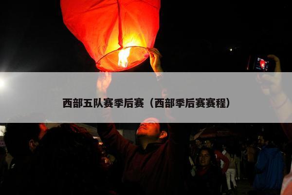 西部五队赛季后赛（西部季后赛赛程）