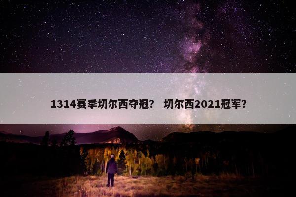1314赛季切尔西夺冠？ 切尔西2021冠军？