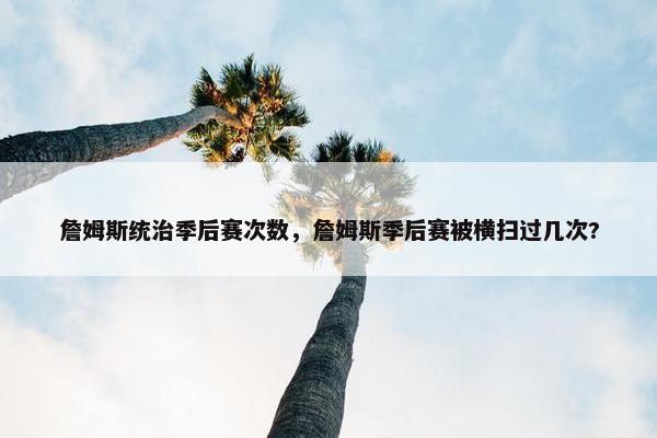 詹姆斯统治季后赛次数，詹姆斯季后赛被横扫过几次?