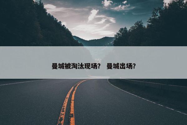 曼城被淘汰现场？ 曼城出场？