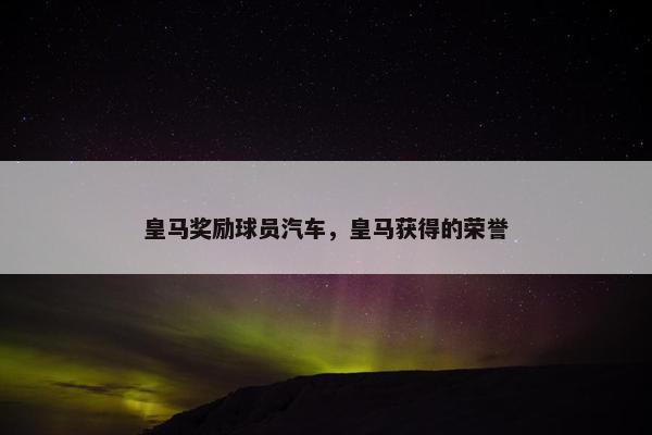 皇马奖励球员汽车，皇马获得的荣誉
