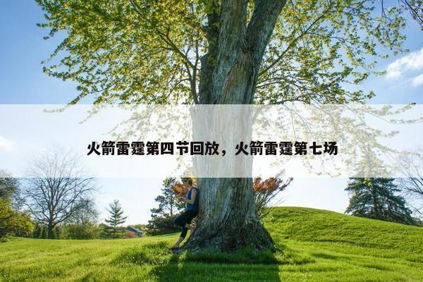 火箭雷霆第四节回放，火箭雷霆第七场