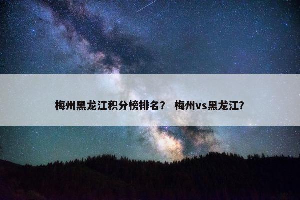 梅州黑龙江积分榜排名？ 梅州vs黑龙江？