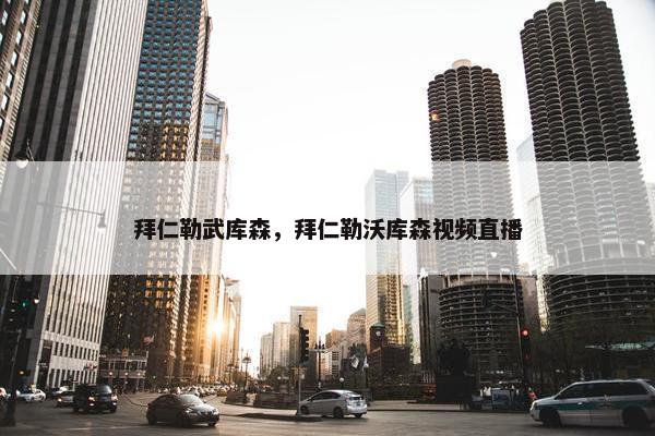 拜仁勒武库森，拜仁勒沃库森视频直播