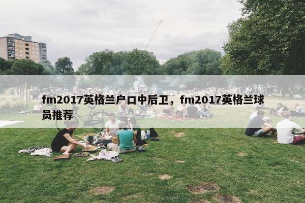 fm2017英格兰户口中后卫，fm2017英格兰球员推荐