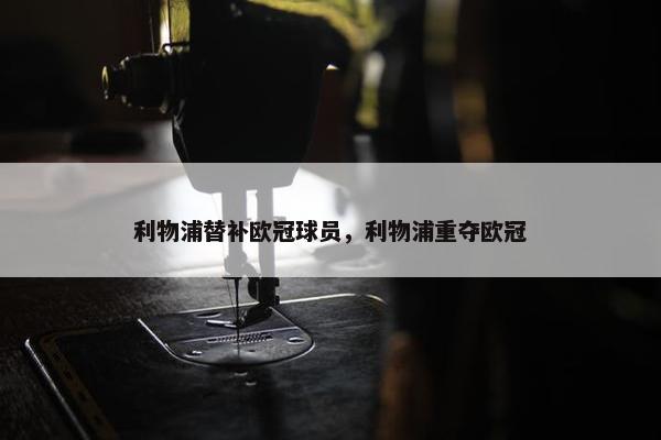 利物浦替补欧冠球员，利物浦重夺欧冠