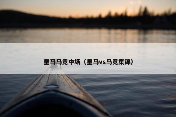 皇马马竞中场（皇马vs马竞集锦）