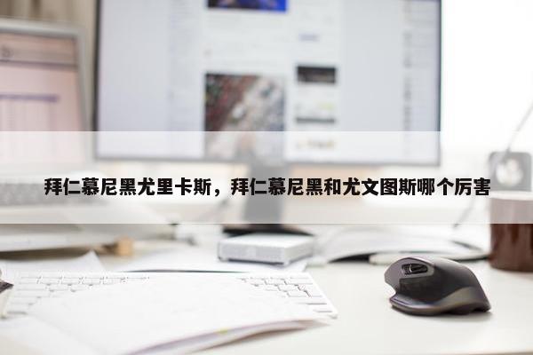 拜仁慕尼黑尤里卡斯，拜仁慕尼黑和尤文图斯哪个厉害