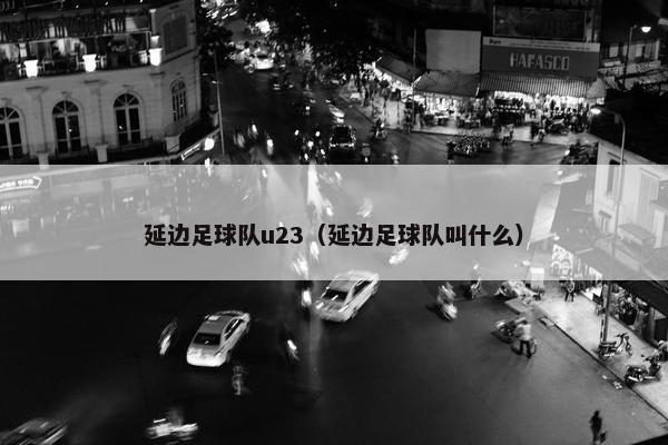 延边足球队u23（延边足球队叫什么）
