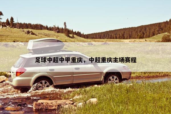 足球中超中甲重庆，中超重庆主场赛程