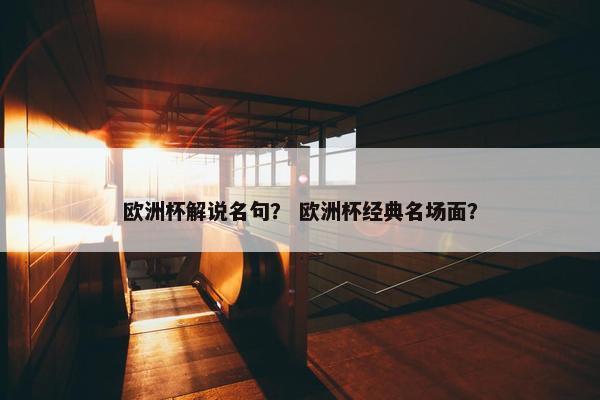 欧洲杯解说名句？ 欧洲杯经典名场面？
