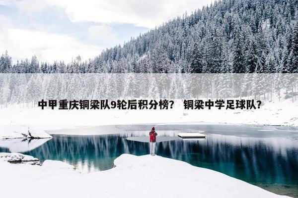 中甲重庆铜梁队9轮后积分榜？ 铜梁中学足球队？