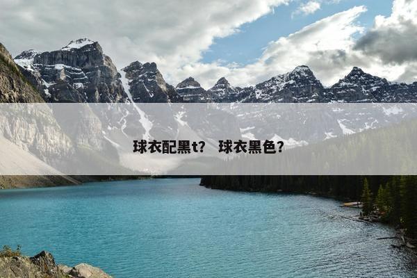 球衣配黑t？ 球衣黑色？