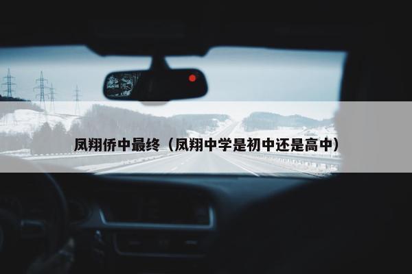 凤翔侨中最终（凤翔中学是初中还是高中）