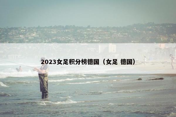 2023女足积分榜德国（女足 德国）