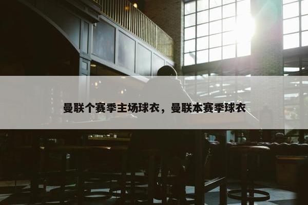 曼联个赛季主场球衣，曼联本赛季球衣