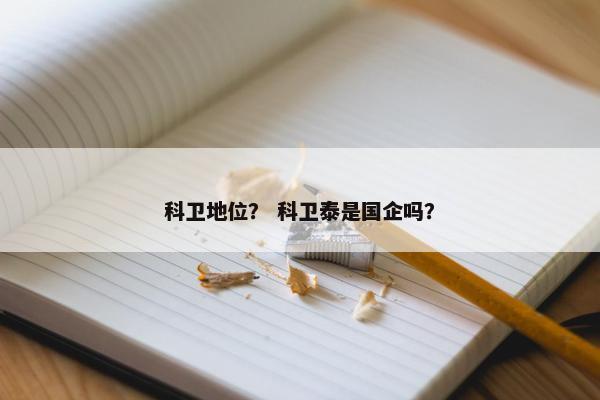 科卫地位？ 科卫泰是国企吗？