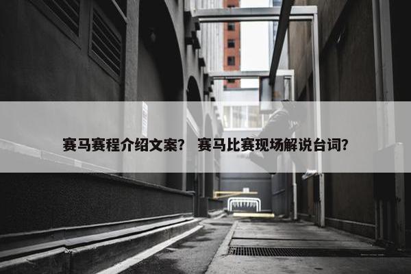 赛马赛程介绍文案？ 赛马比赛现场解说台词？