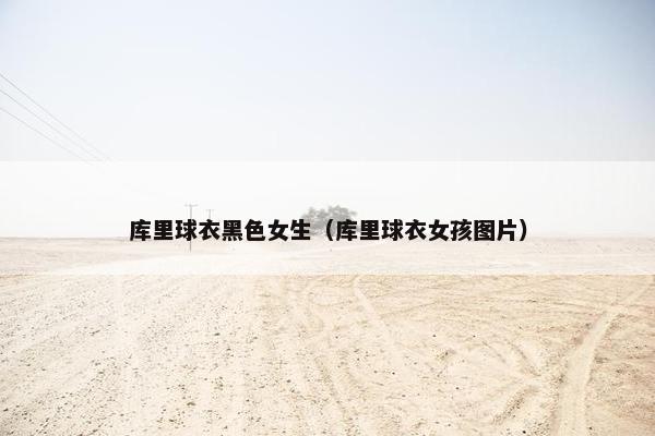库里球衣黑色女生（库里球衣女孩图片）