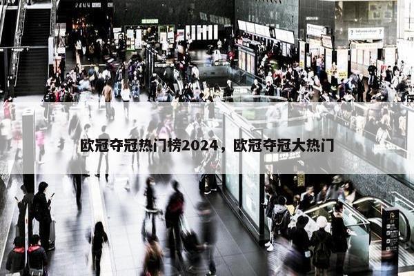欧冠夺冠热门榜2024，欧冠夺冠大热门